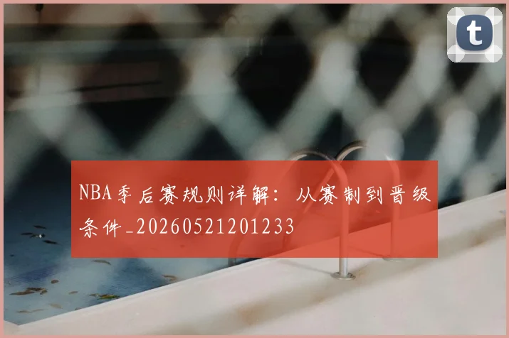 NBA季后赛规则详解:从赛制到晋级条件_20260521201233