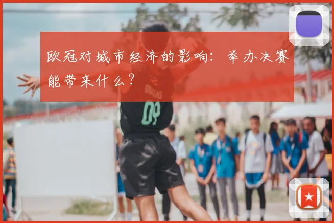 欧冠对城市经济的影响:举办决赛能带来什么?