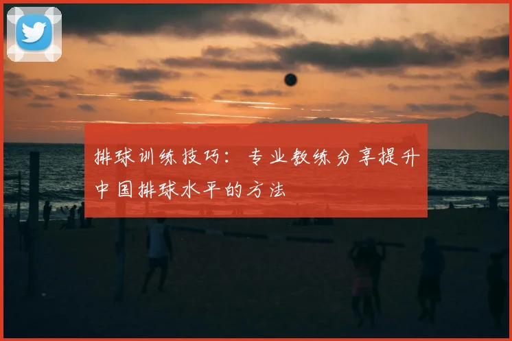 排球训练技巧：专业教练分享提升中国排球水平的方法