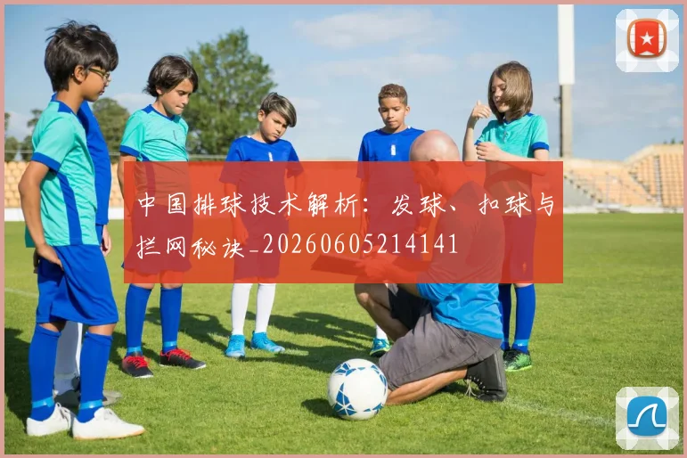 中国排球技术解析：发球、扣球与拦网秘诀_20260605214141