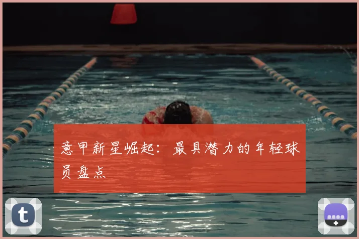 意甲新星崛起：最具潜力的年轻球员盘点