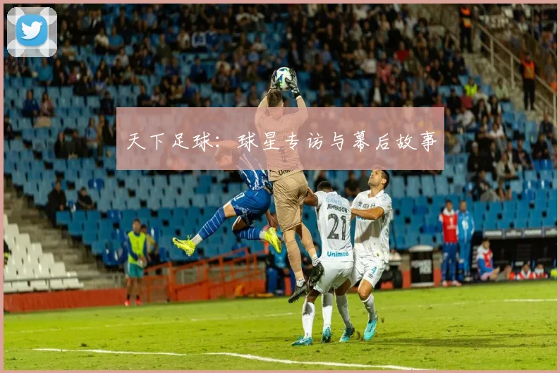 天下足球:球星专访与幕后故事