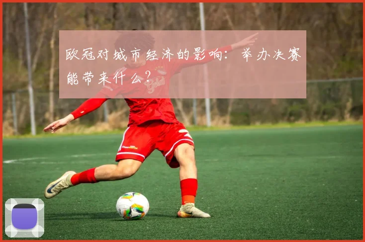 欧冠对城市经济的影响：举办决赛能带来什么？