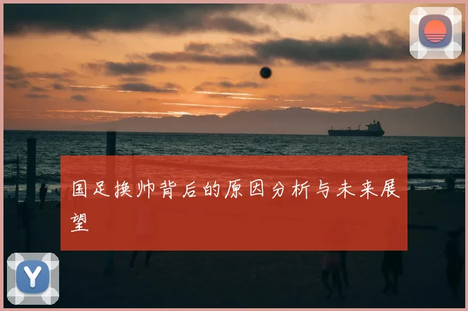 国足换帅背后的原因分析与未来展望