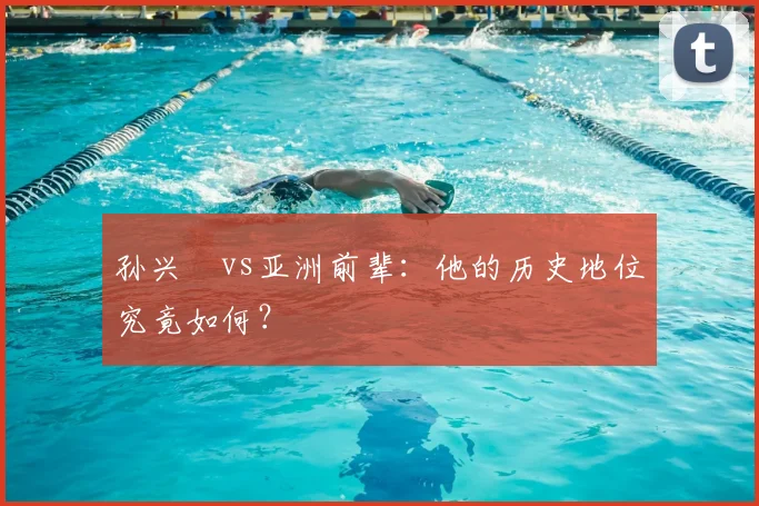 孙兴慜vs亚洲前辈:他的历史地位究竟如何?