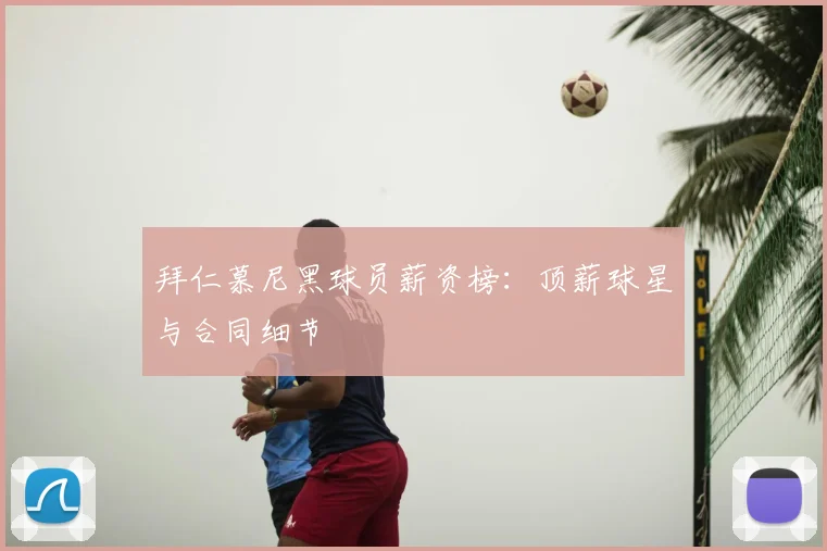 拜仁慕尼黑球员薪资榜：顶薪球星与合同细节